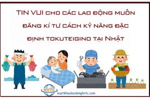 TIN VUI cho các lao động muốn đăng kí tư cách theo chương trình kỹ năng đặc định Tokuteigino tại Nhật